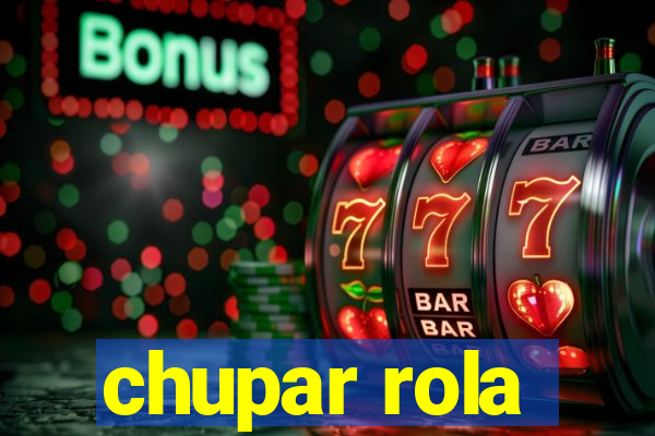 chupar rola